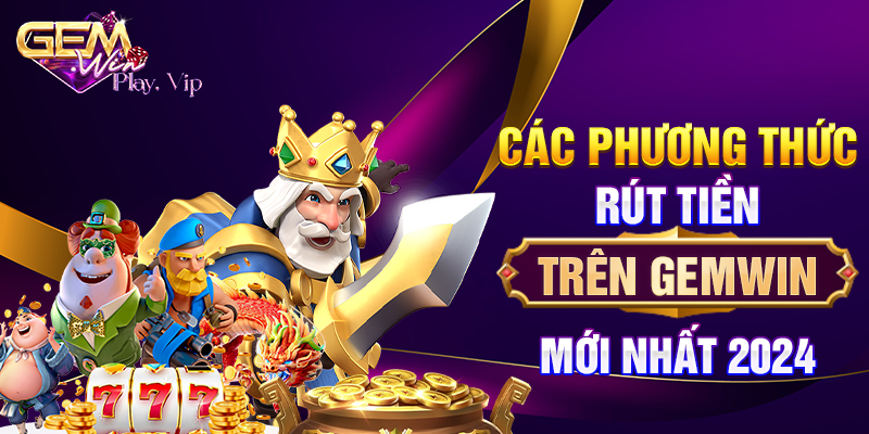 Các phương thức rút tiền trên Gemwin mới nhất 2024