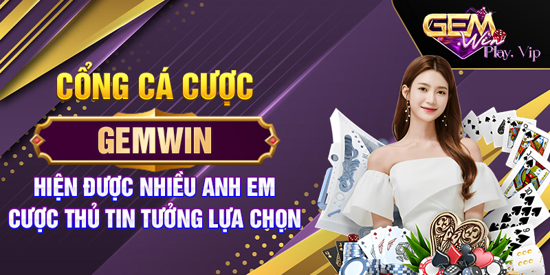 Cổng cá cược Gemwin hiện được nhiều anh em cược thủ tin tưởng lựa chọn